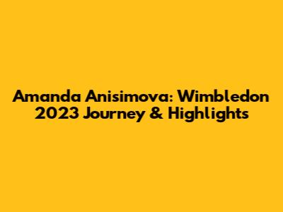 Amanda Anisimova: Wimbledon 2023 Journey & Highlights