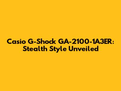 Casio G-Shock GA-2100-1A3ER: Stealth Style Unveiled
