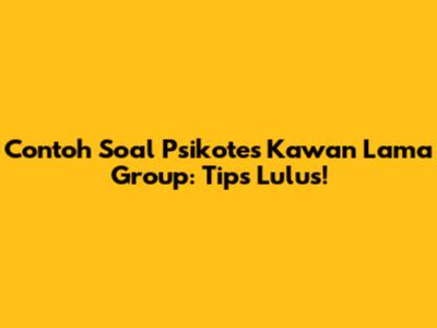 Contoh Soal Psikotes Kawan Lama Group: Tips Lulus!