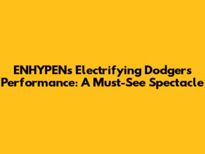 ENHYPEN's Electrifying Dodgers Performance: A Must-See Spectacle