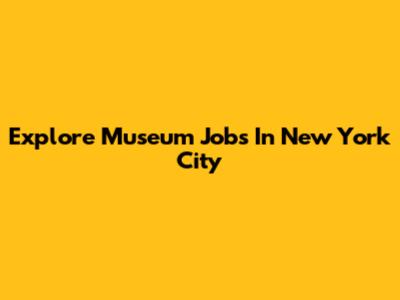 Explore Museum Jobs In New York City