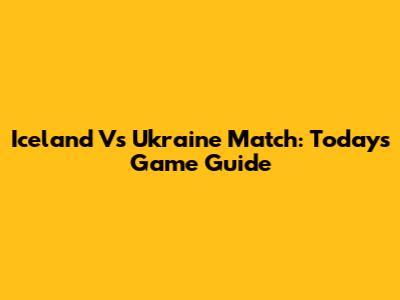 Iceland Vs Ukraine Match: Today's Game Guide