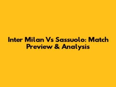 Inter Milan Vs Sassuolo: Match Preview & Analysis