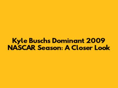 Kyle Busch's Dominant 2009 NASCAR Season: A Closer Look