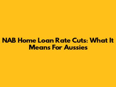 NAB Home Loan Rate Cuts: What It Means For Aussies