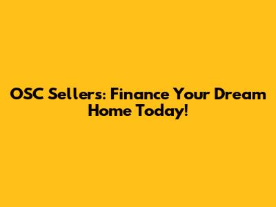 OSC Sellers: Finance Your Dream Home Today!