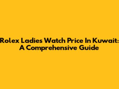 Rolex Ladies Watch Price In Kuwait: A Comprehensive Guide