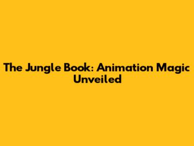 The Jungle Book: Animation Magic Unveiled
