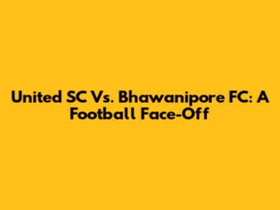United SC Vs. Bhawanipore FC: A Football Face-Off