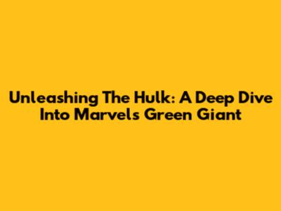Unleashing The Hulk: A Deep Dive Into Marvel's Green Giant